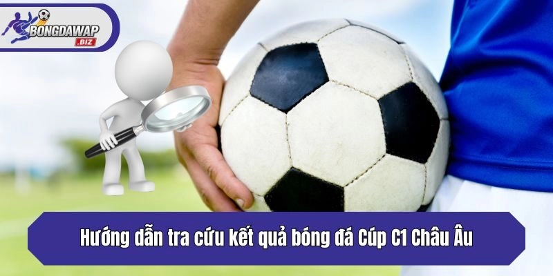Hướng dẫn tra cứu kết quả bóng đá Cúp C1 Châu Âu
