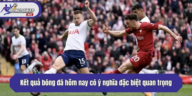 Kết quả bóng đá hôm nay có ý nghĩa đặc biệt quan trọng