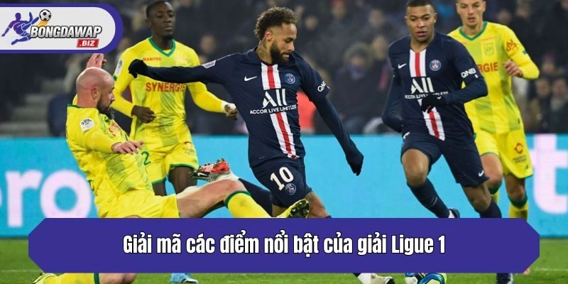 Giải mã các điểm nổi bật của giải Ligue 1